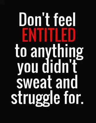 Don't feel entitled to anything 