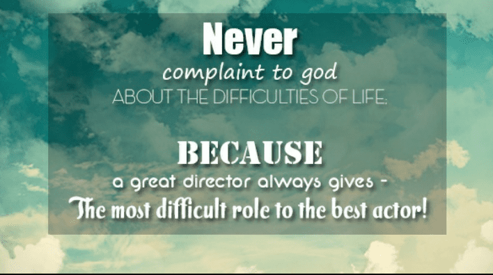 Never Complaint to god about the difficulties of life, Because a great director always gives- the most difficult role to the best actor!