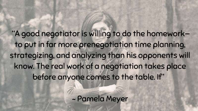 A good negotiator is willing to do the homework ~ Pamela Meyer