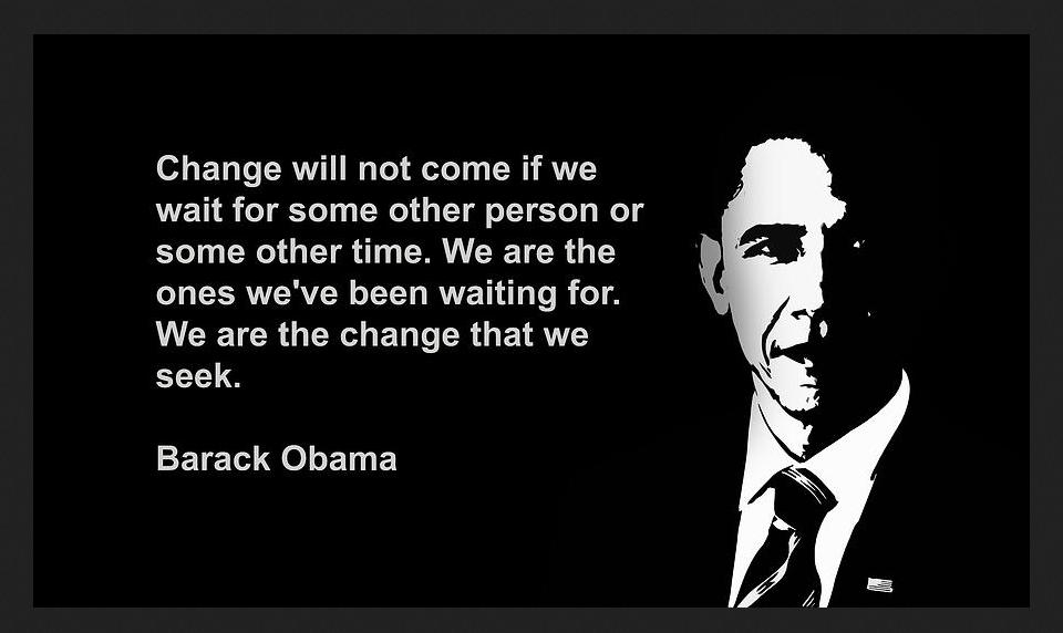 Change will not come if we wait for some other person or some other time. ~Quote by Barak Obama