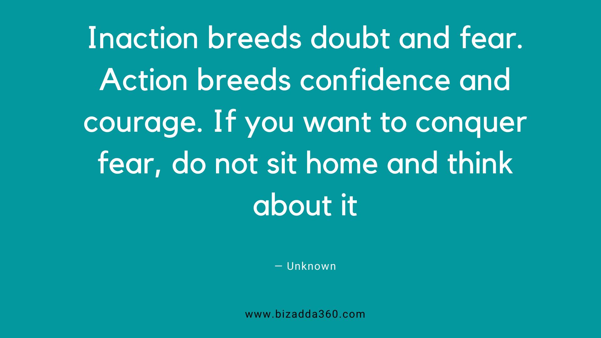 Courage Quotes--Inaction breeds doubt and fear.