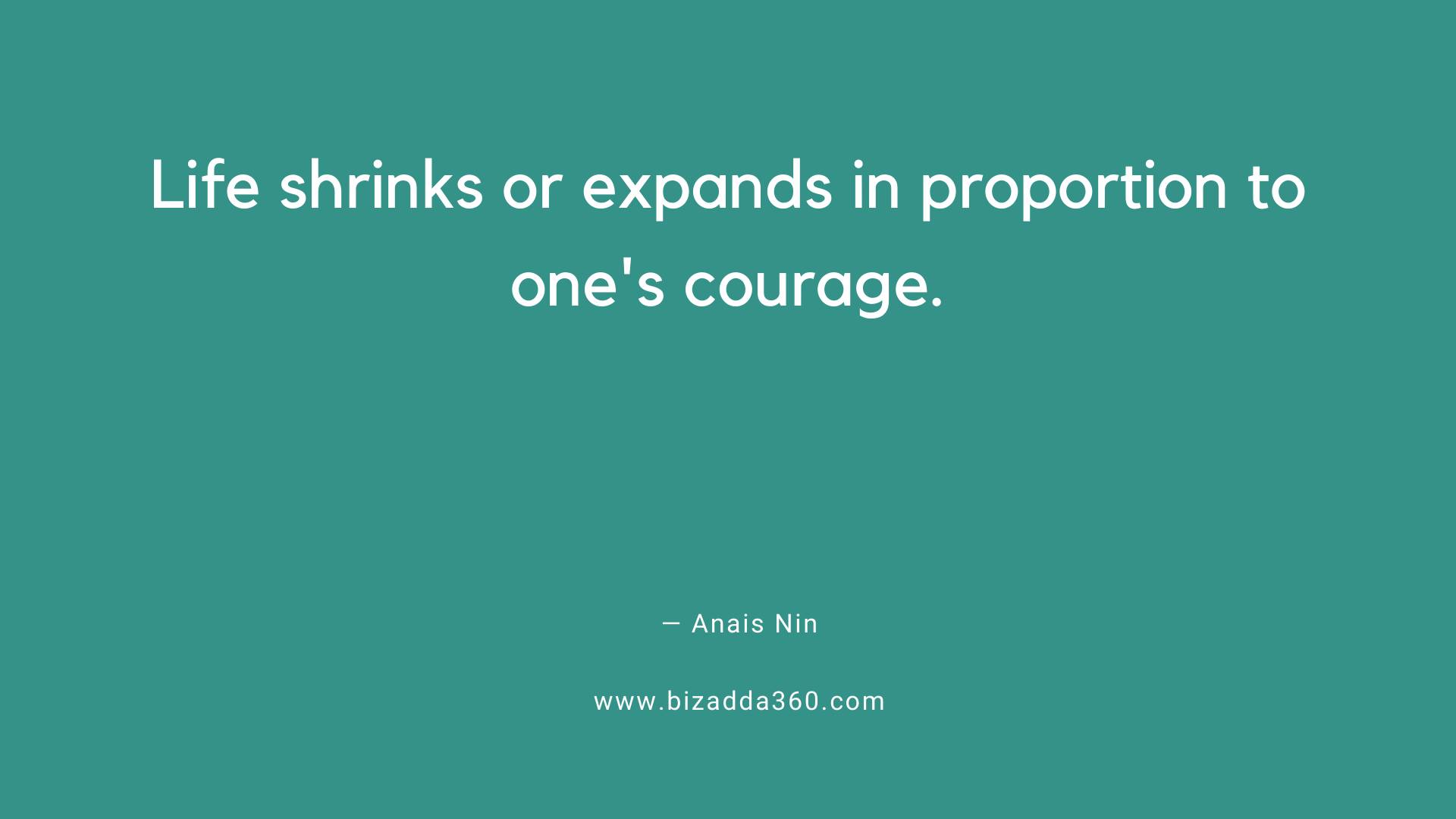 Courage Quotes--Life shrinks or expands in proportion to one's courage.