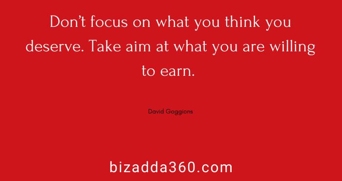 Don’t focus on what you think you deserve---David Goggins