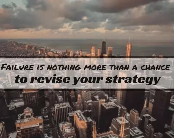 Failure is nothing more than a chance to revise your strategy