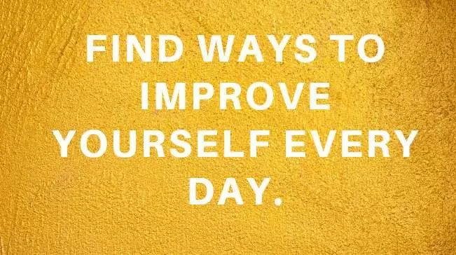 Find ways to improve yourself every day