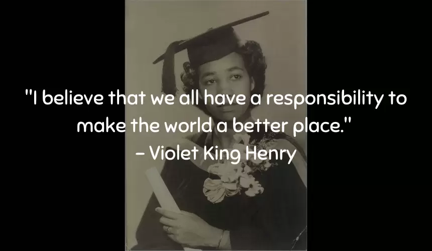 "I believe that we all have a responsibility to make the world a better place." – Violet King Henry