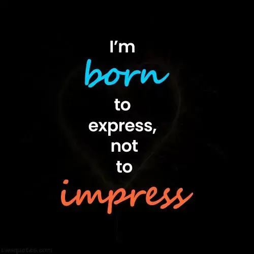 I'm born to express, not to impress