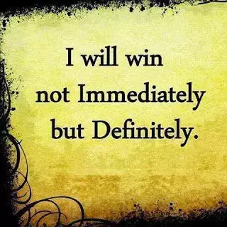 I will win not immediately but definitely