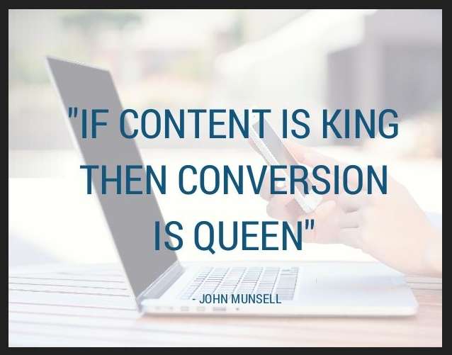 If the content is king, then conversion is queen. – John Munsell