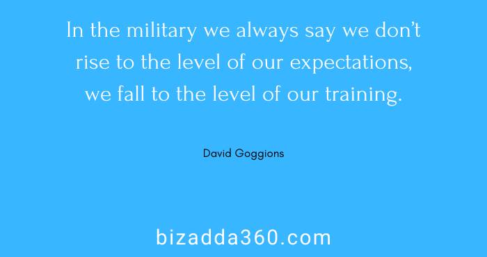 In the military we always say we don’t rise to the level of our expectations--David Goggins