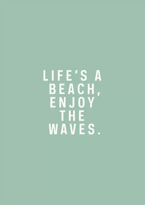  Life is a beach enjoy the waves