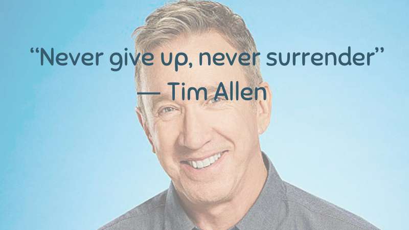 Never give up, never surrender ― Tim Allen