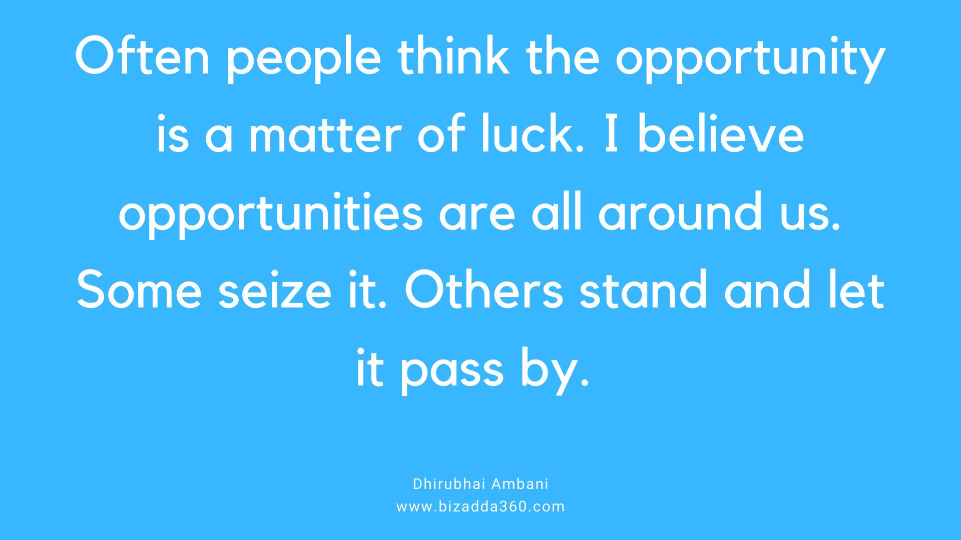 Often people think the opportunity is a matter of luck---Quote by Dhirubhai Ambani