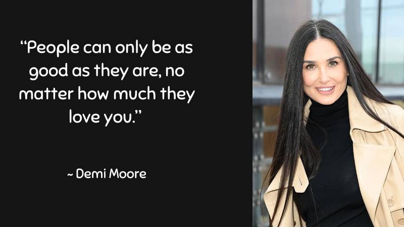 People can only be as good as they are ~ Demi Moore