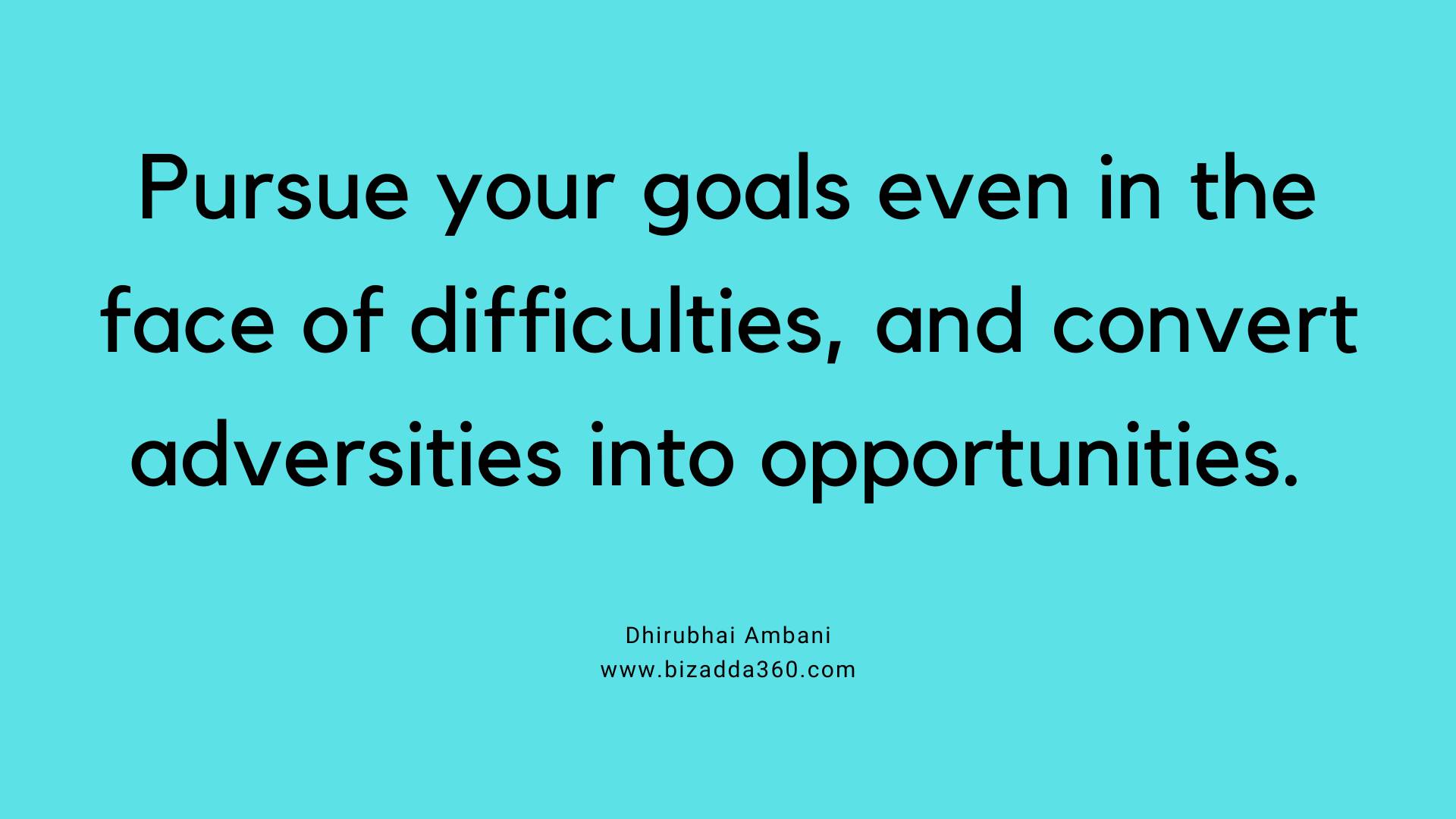 Pursue your goals even in the face of difficulties--Quote by Dhirubhai Ambani