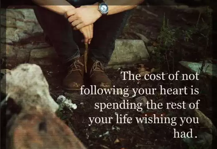 The Cost of not following your heart is spending the rest of your life wishing you