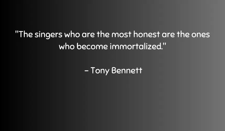 The singers who are the most honest are the ones who become immortalized.