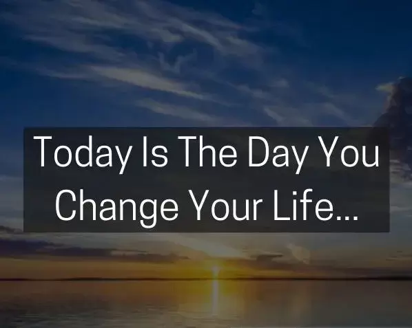 Today is the day you change your life.