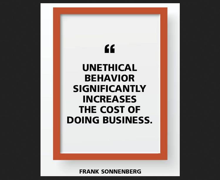 Unethical behavior significantly increases the cost of doing business.