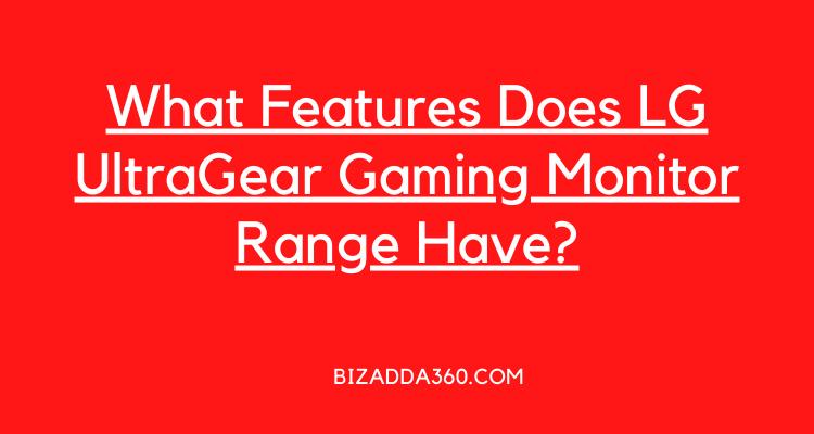 What Features Does LG UltraGear Gaming Monitor Range Have?