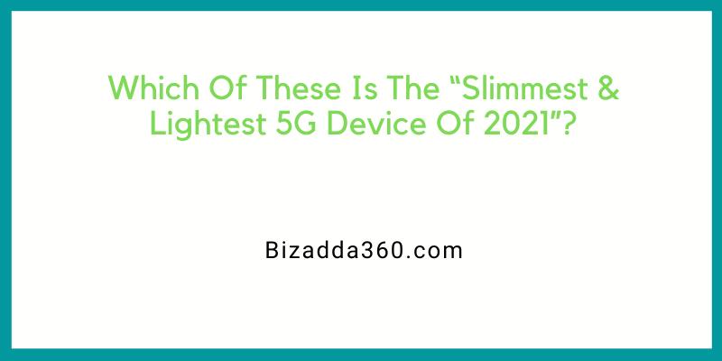 Which Of These Is The “Slimmest & Lightest 5G Device Of 2021”?