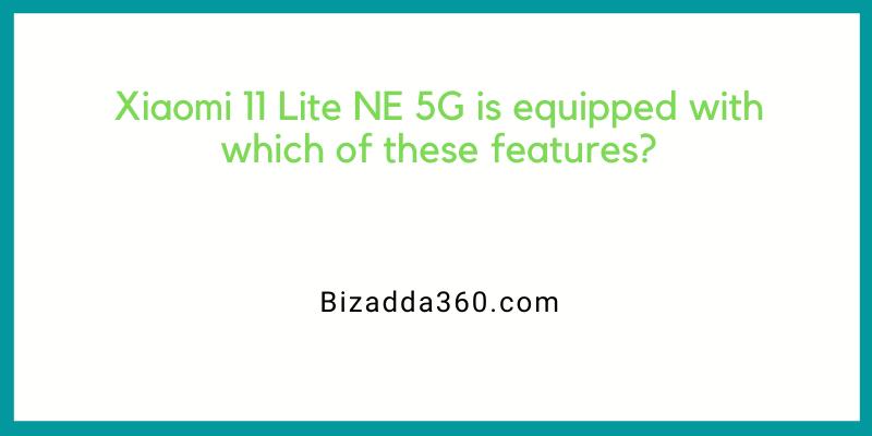 Xiaomi 11 Lite NE 5G is equipped with which of these features?