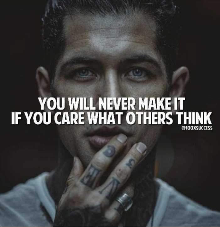 You will never make it if you care what others think.