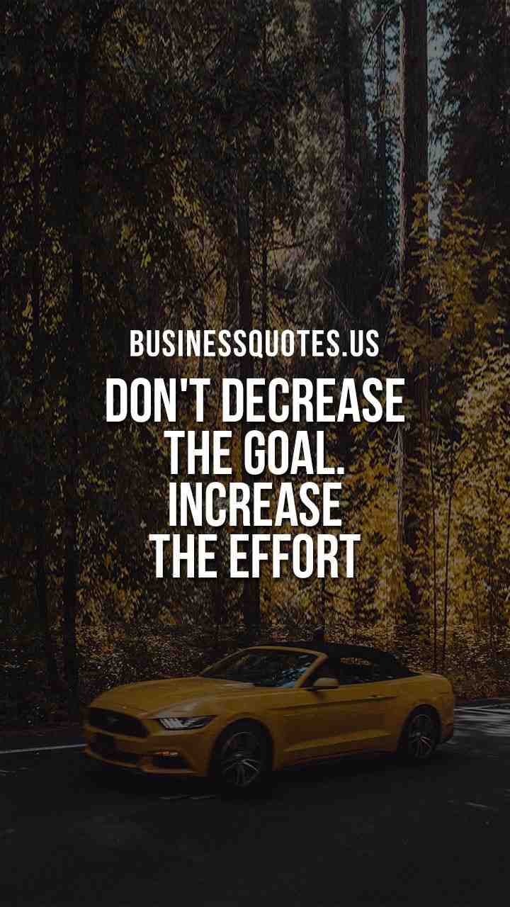 Don't decrease the goal, Increase the effort.