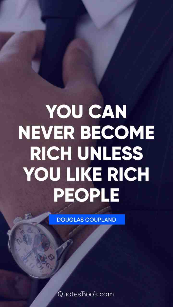 You can never become rich unless you like rich people.
