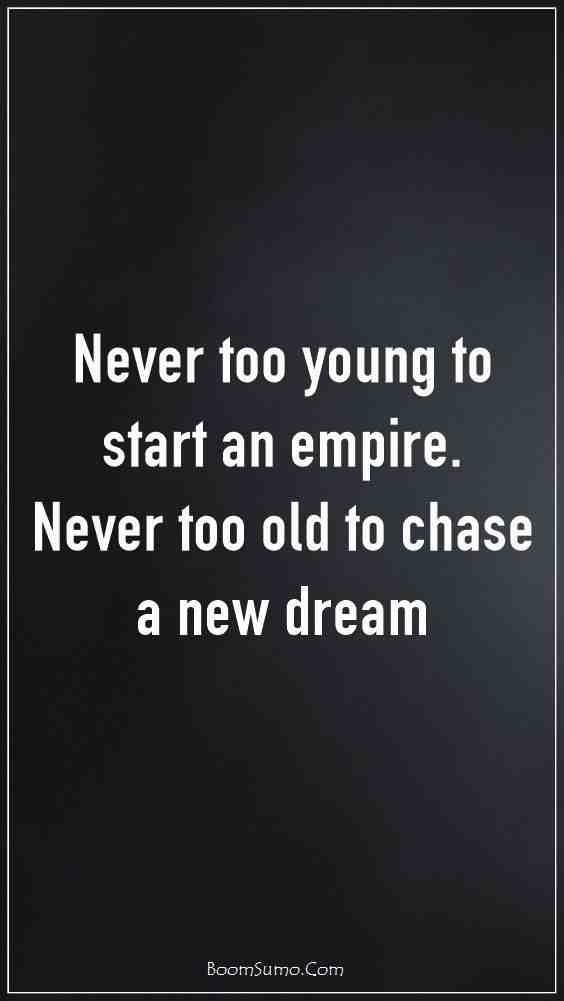 Never too young to start an empire. Never too old to chase a new dream.