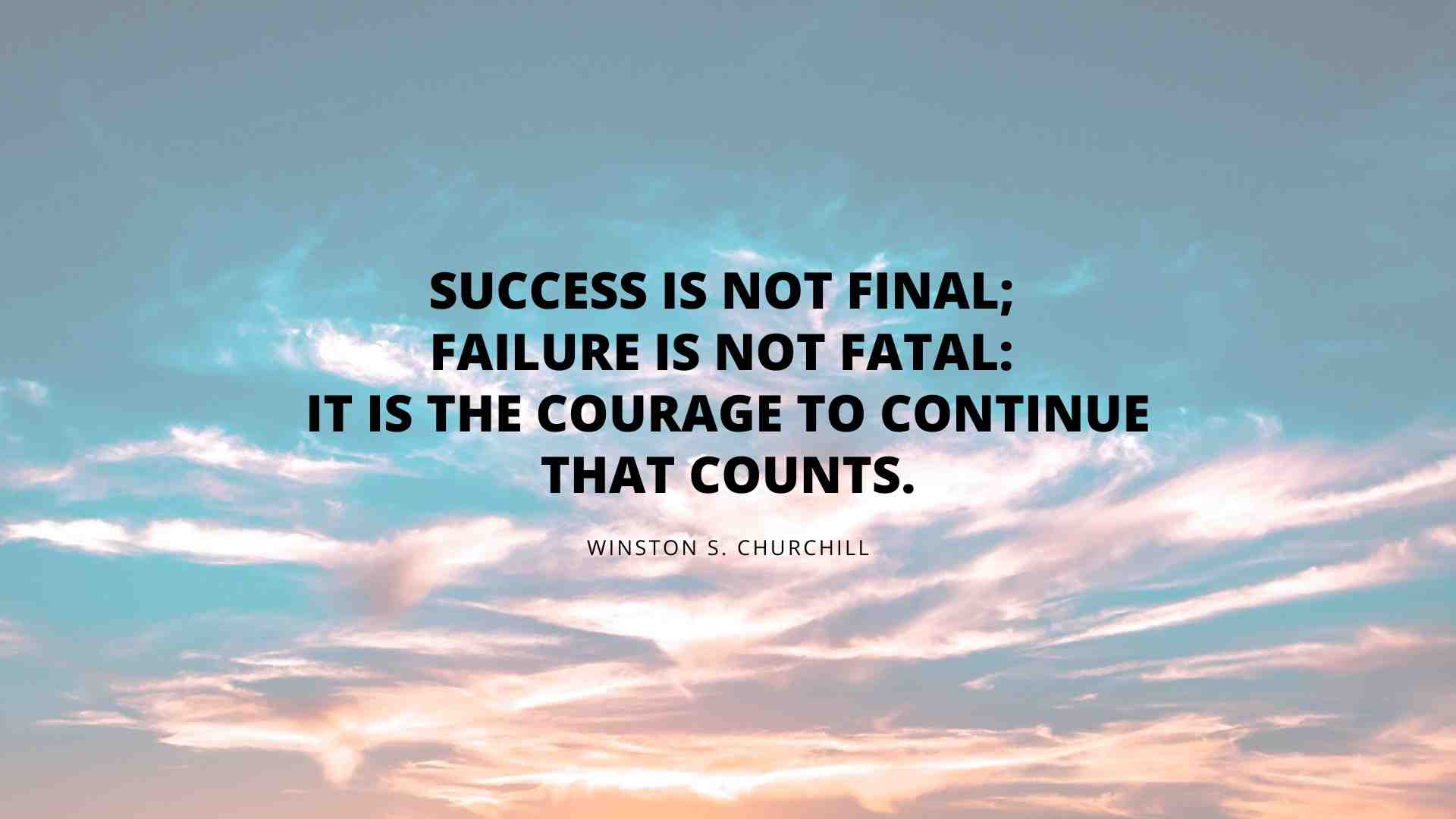 Success is not final, failure is not fatal, it is the courage to continue that counts.- Winston s.churchill