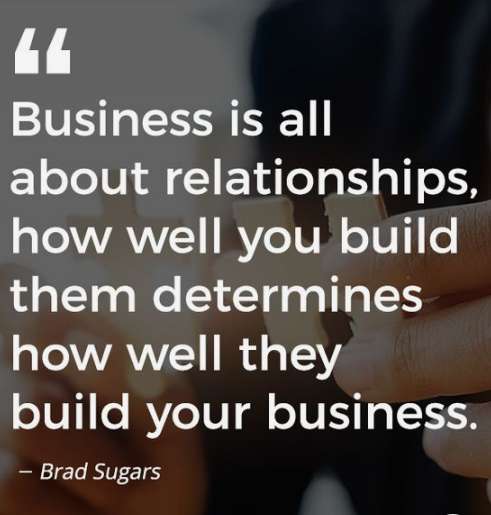 Business is all about relationships, how well you build them determines how well they build your business.