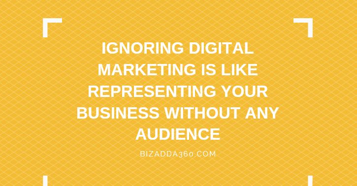 Ignoring Digital Marketing is like representing your business without any audience