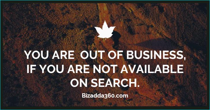 You are out of business, If you are not available on search.