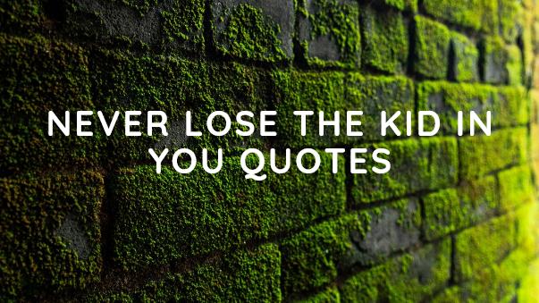 Never lose the kid in you quotes