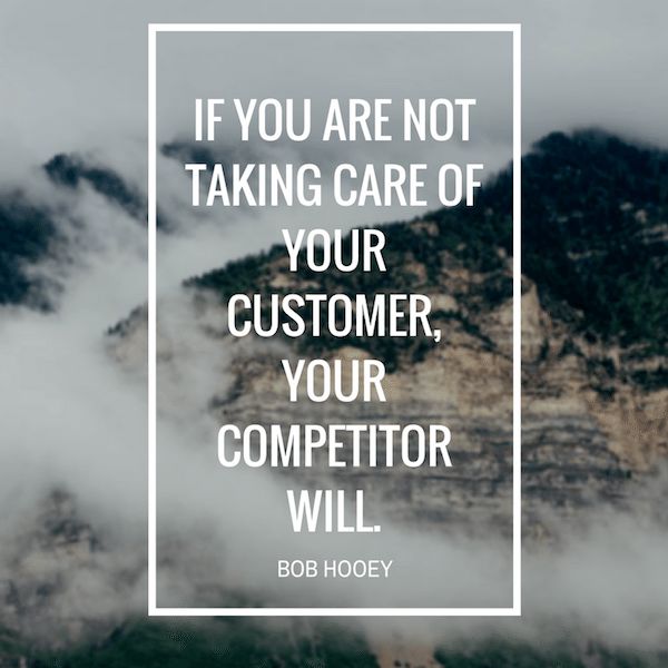 If you are not taking care of your customer, Your competitor will