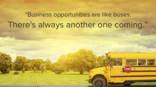 Business opportunities are like buses, there’s always another one