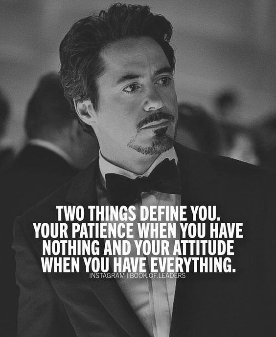 Two things define you your patience when you have nothing and your attitude when you have everything.
