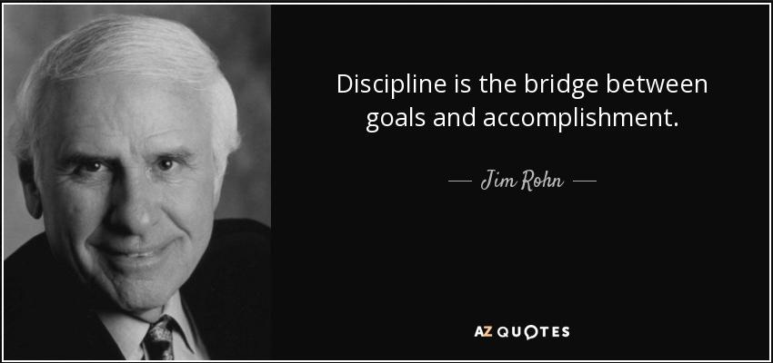 Discipline is the bridge between goals and accomplishment.~Jim