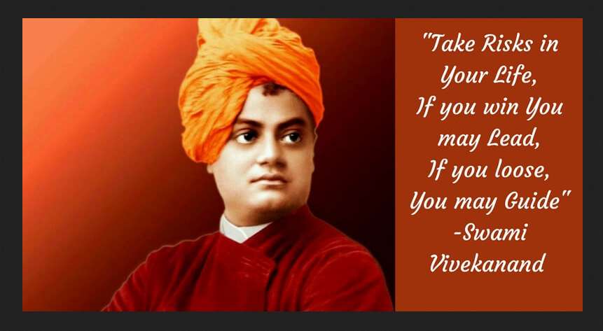 Take risks in your life, If you win you may lead, If you lose, you may guide- Swami Vivekananda